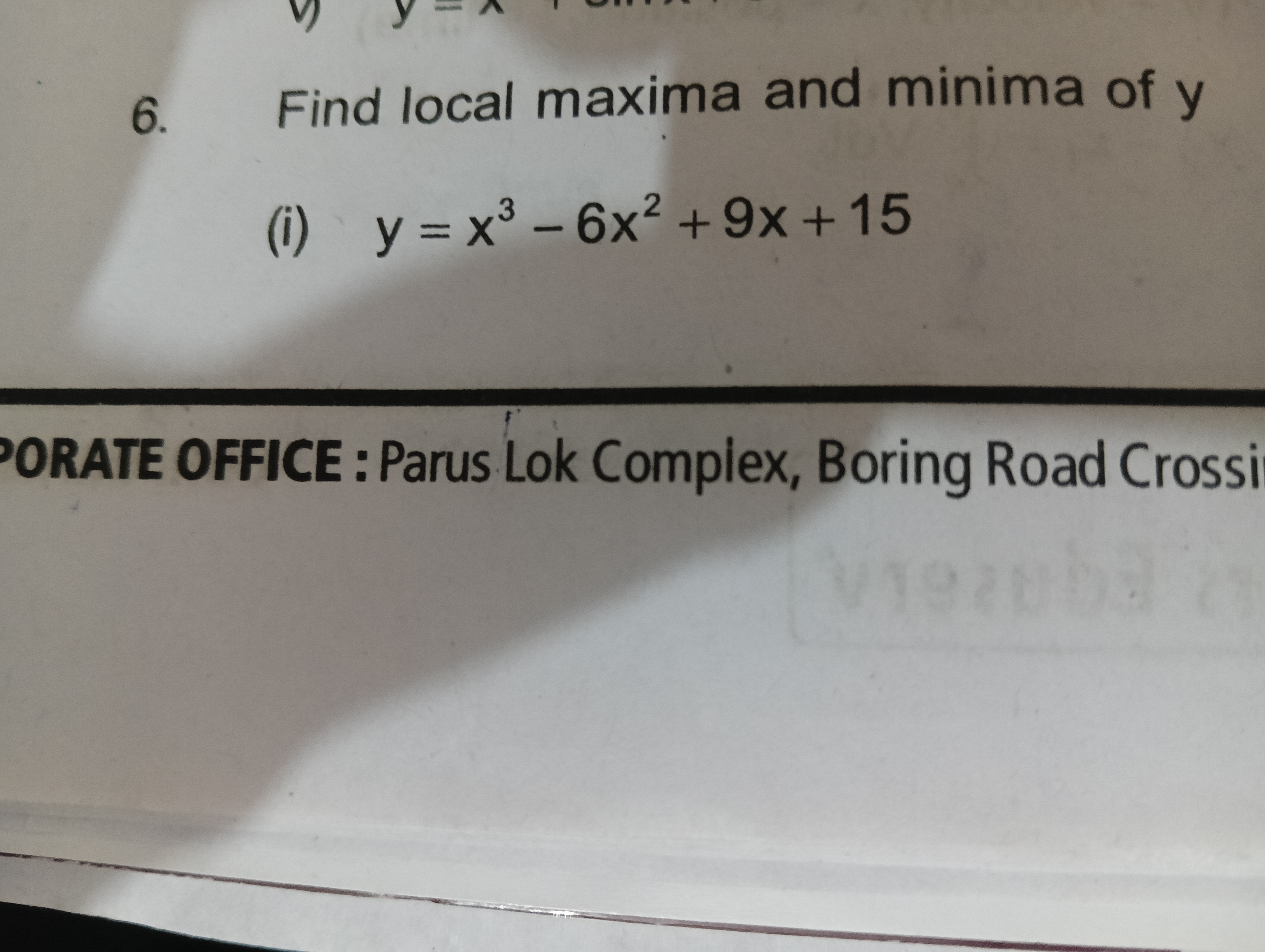 6. Find local maxima and minima of y
(i) y=x3−6x2+9x+15
'ORATE OFFICE 