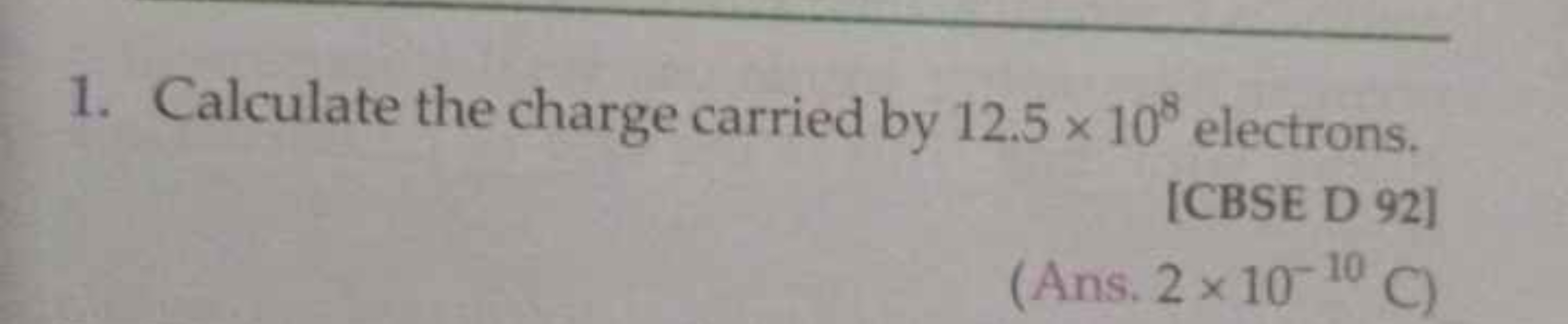 1. Calculate the charge carried by 12.5×108 electrons.
[CBSE D 92]
(An