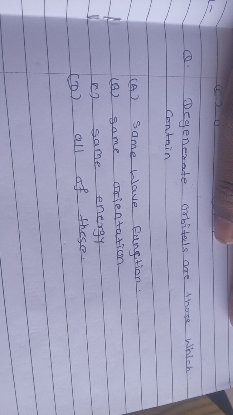 Q. Degenerate orbitals are those which contain
(A) Same wave fungtion.