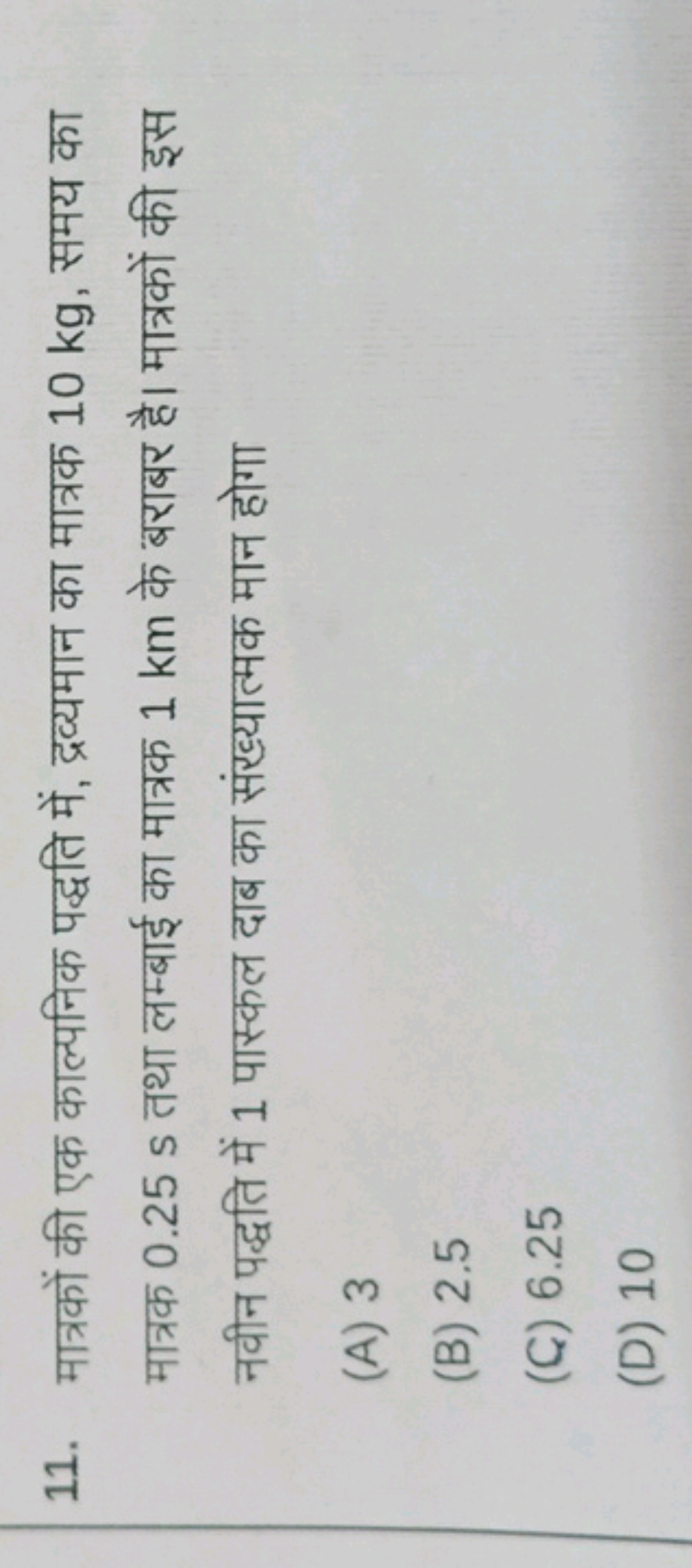 11. मात्रकों की एक काल्पनिक पद्धति में, द्रव्यमान का मात्रक 10 kg , सम