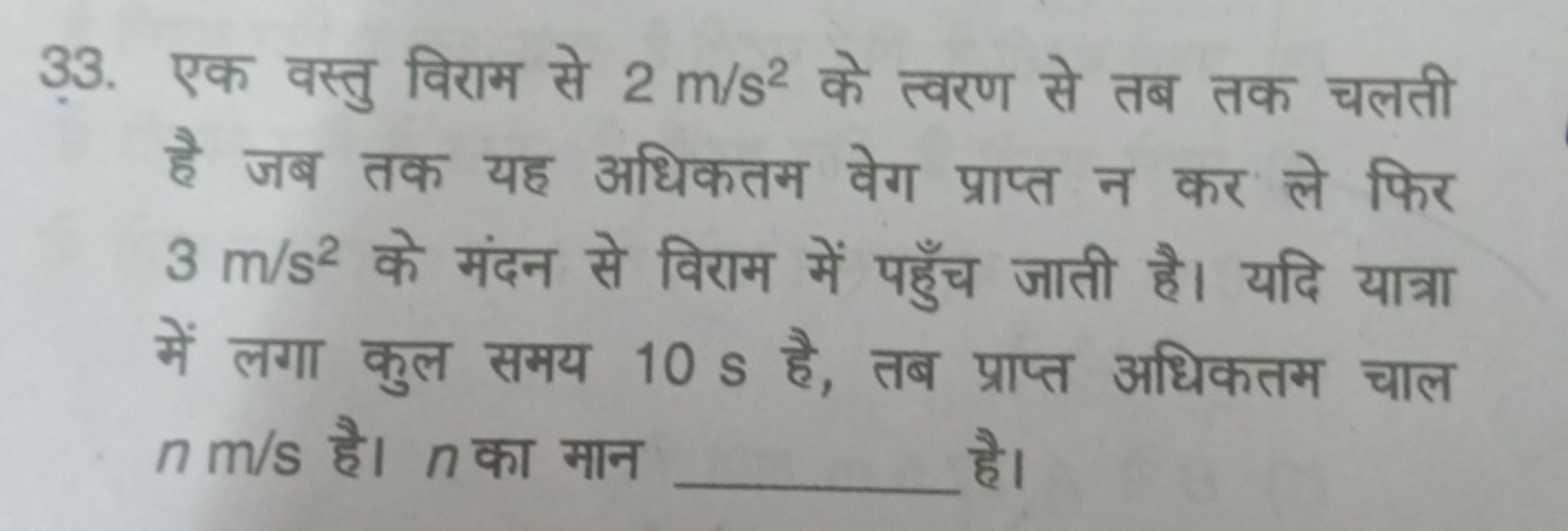 33. एक वस्तु विराम से 2 m/s2 के त्वरण से तब तक चलती है जब तक यह अधिकतम