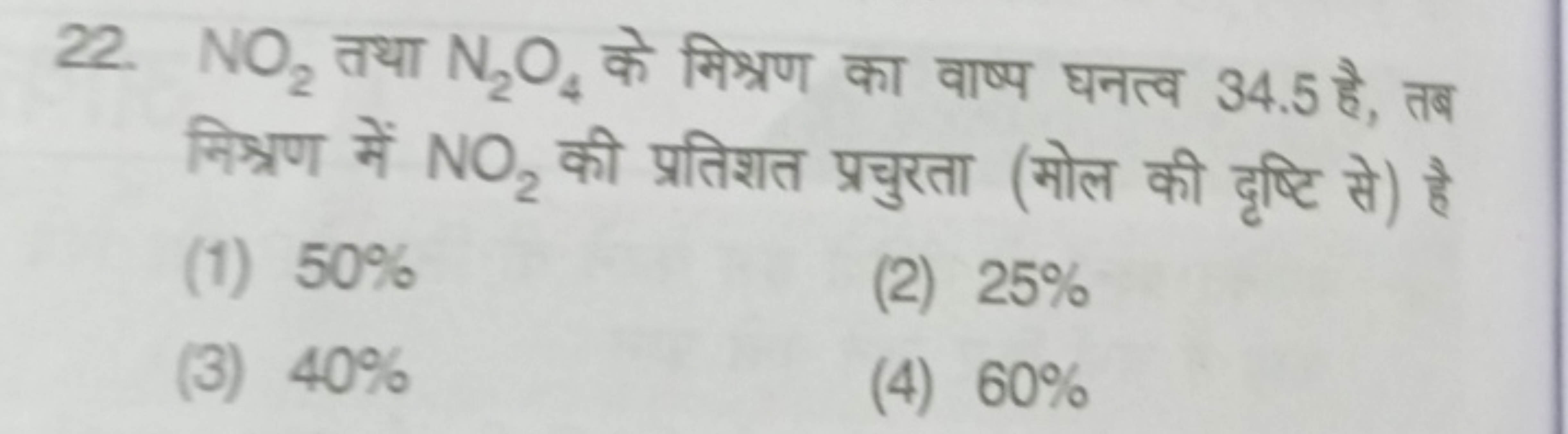 22. NO2​ तथा N2​O4​ के मिश्रण का वाष्प घनत्व 34.5 है, तब निश्रणण में N