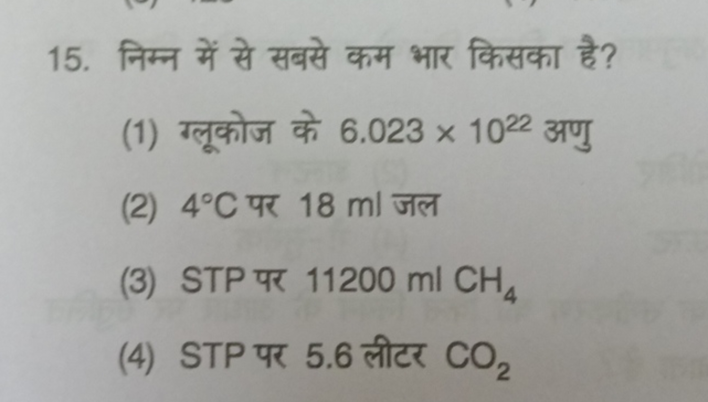 15. निम्न में से सबसे कम भार किसका है?
(1) ग्लूकोज के 6.023×1022 अणु
(