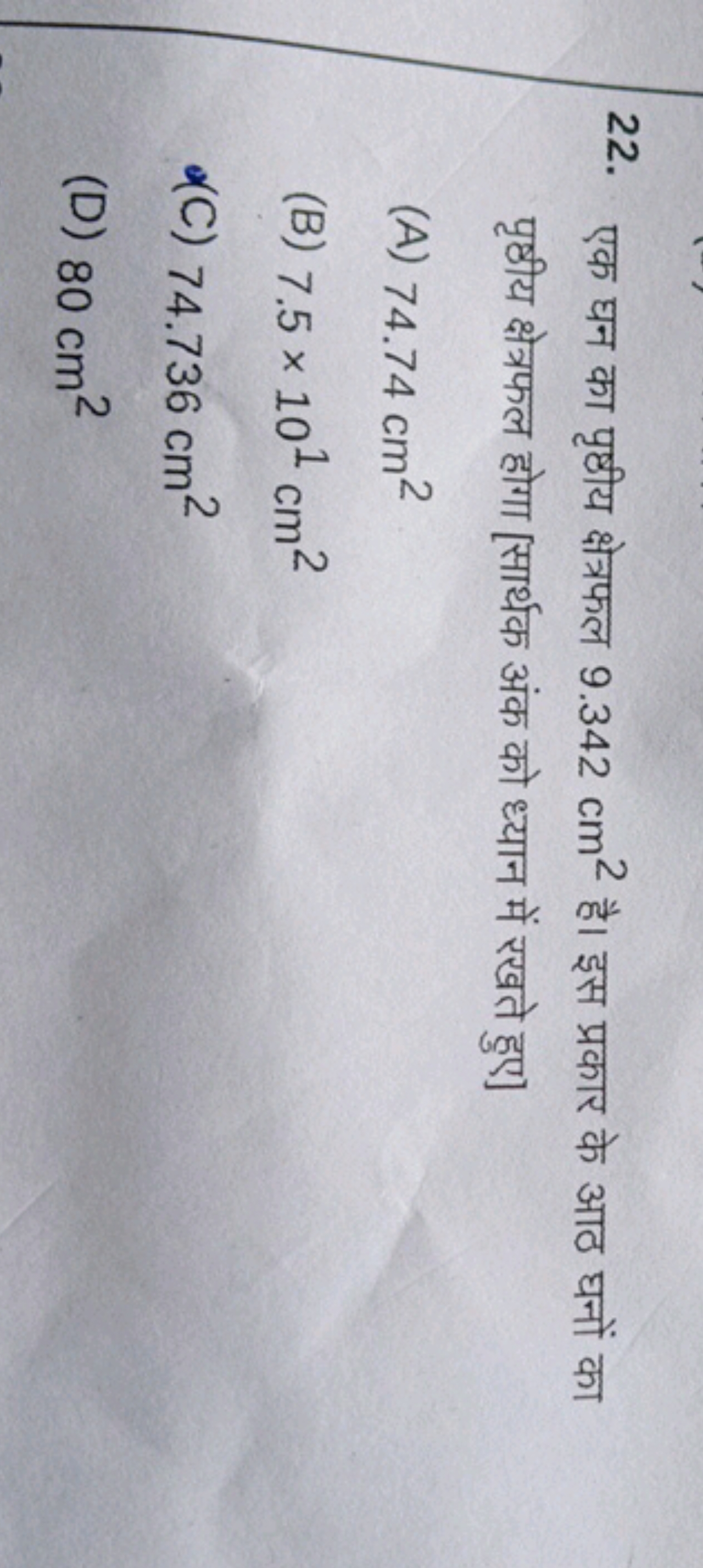 22. एक घन का पृष्ठीय क्षेत्रफल 9.342 cm2 है। इस प्रकार के आठ घनों का प