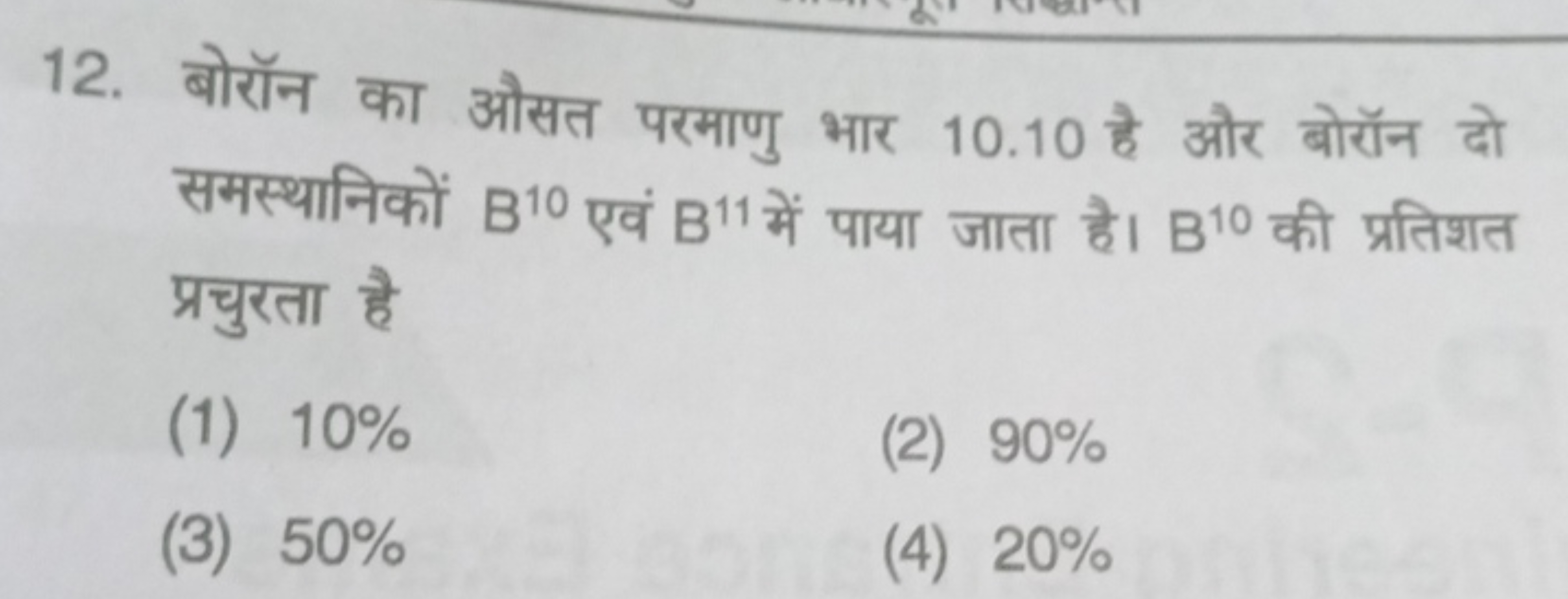 12. बोरॉन का औसत परमाणु भार 10.10 है और बोरॉन दो समस्थानिकों B10 एवं B