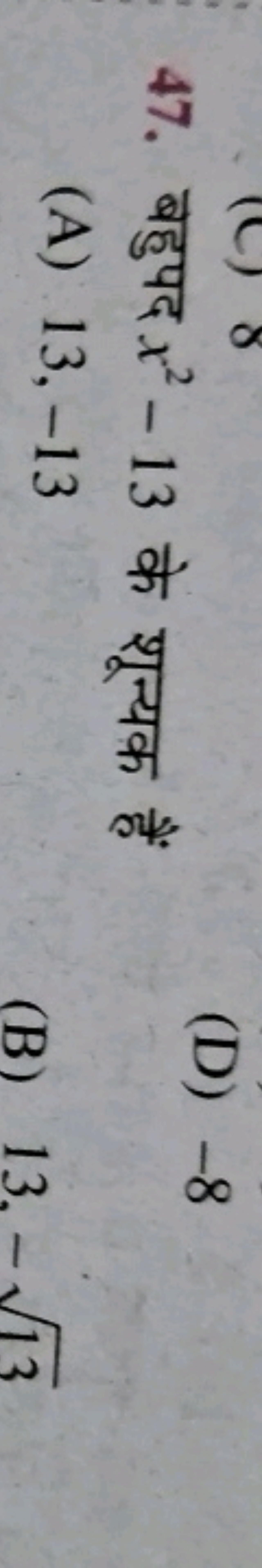 47. बहुपद x2−13 के शून्यक हैं
(D) -8
(A) 13,−13
(B) 13,−13​