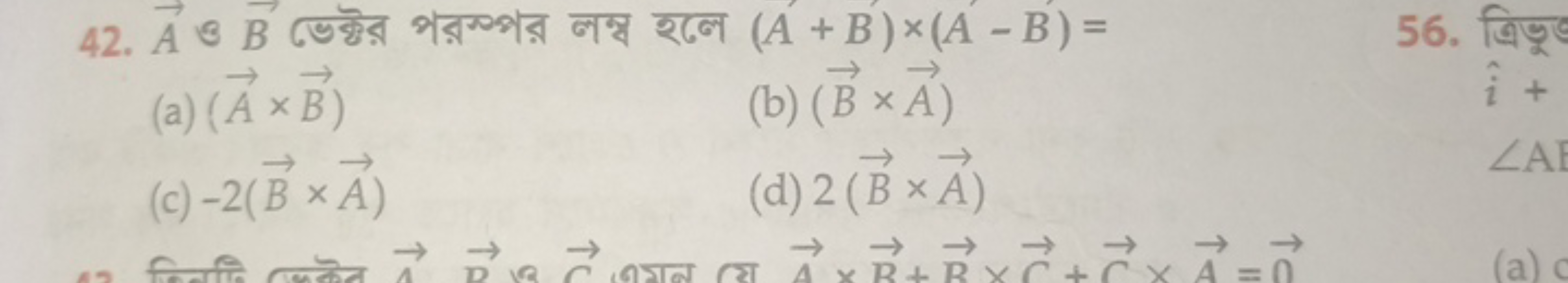 42. A ও B ভেক্টর পরস্পর লম্ব হলে (A+B)×(A−B)=
(a) (A×B)
(b) (B×A)
(c) 