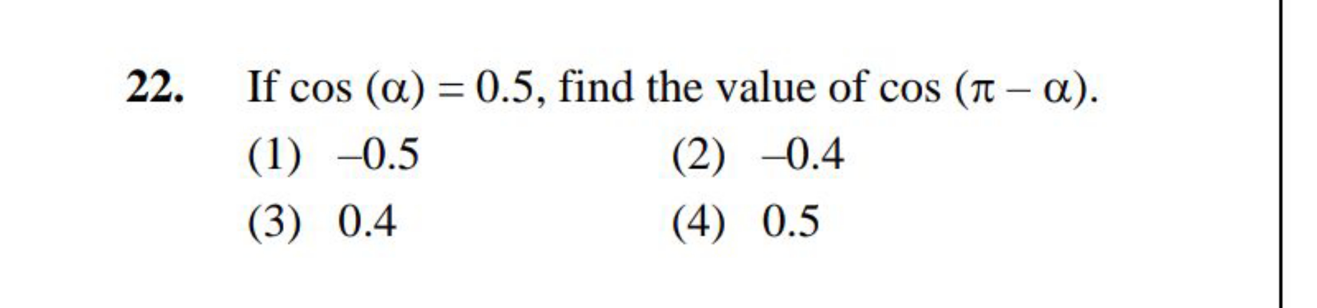 22. If cos(α)=0.5, find the value of cos(π−α).
(1) -0.5
(2) -0.4
(3) 0