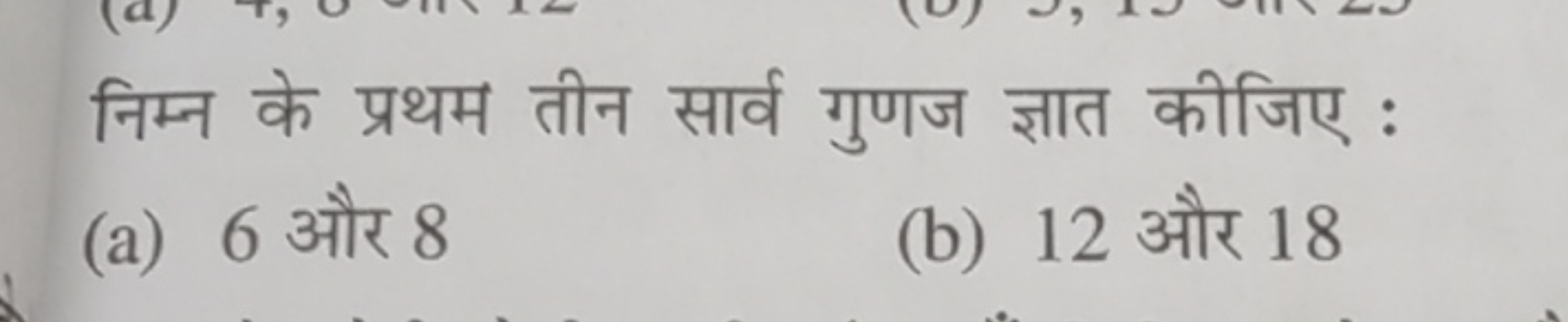 निम्न के प्रथम तीन सार्व गुणज ज्ञात कीजिए :
(a) 6 और 8
(b) 12 और 18