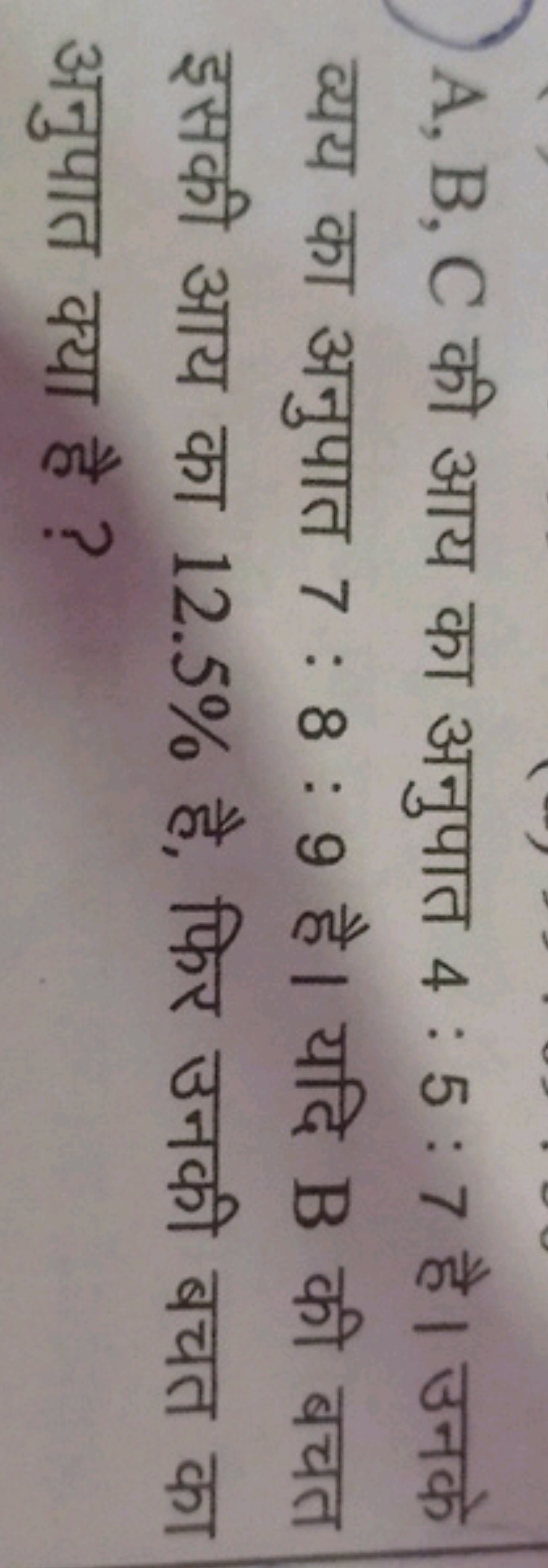 A,B,C की आय का अनुपात 4:5:7 है। उनके व्यय का अनुपात 7:8:9 है। यदि B की