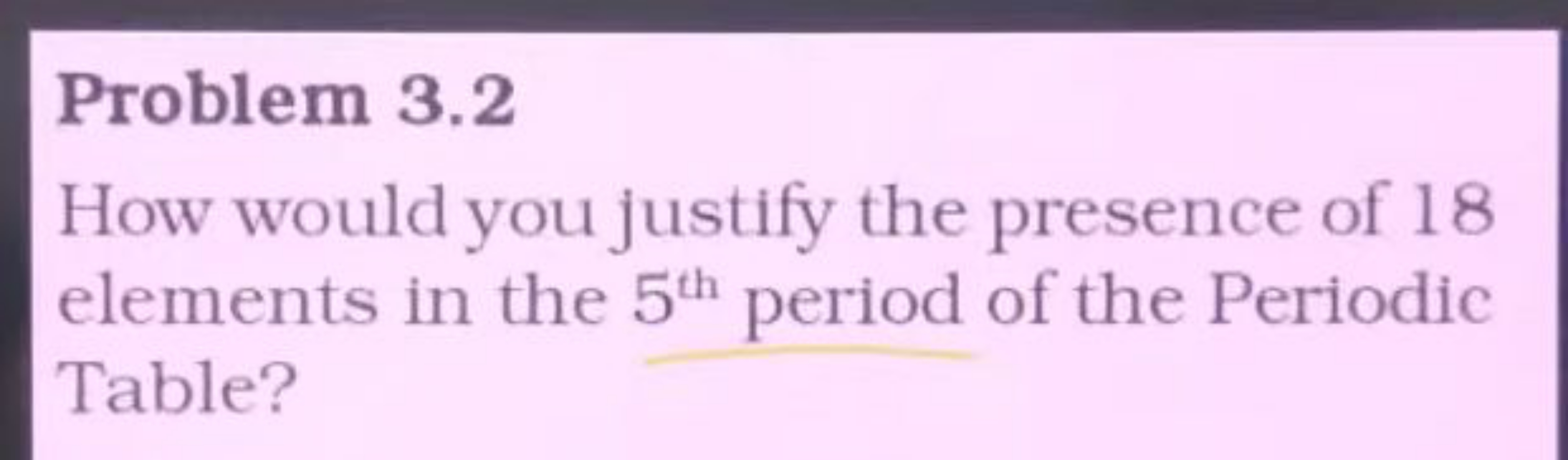 Problem 3.2
How would you justify the presence of 18 elements in the 5