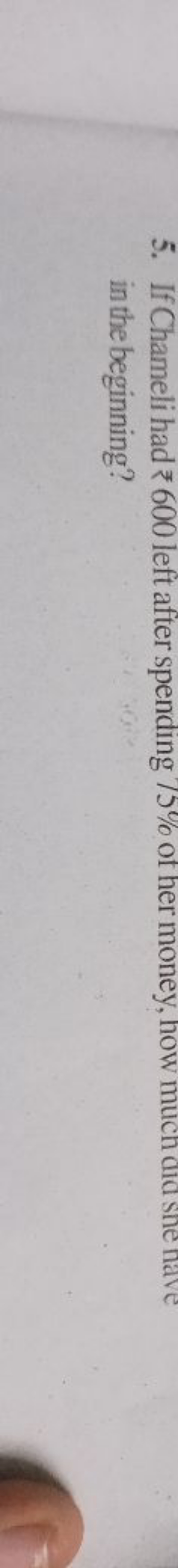 5. If Chameli had ₹ 600 left after spending 75% of her money, how much