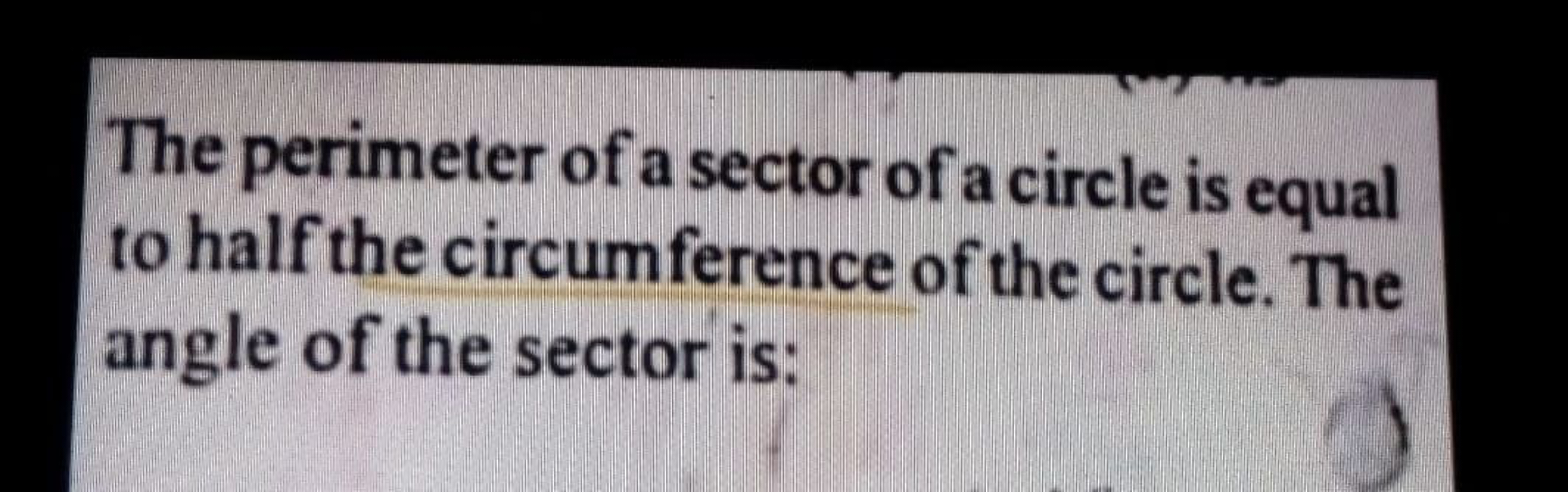 The perimeter of a sector of a circle is equal
to half the circumferen