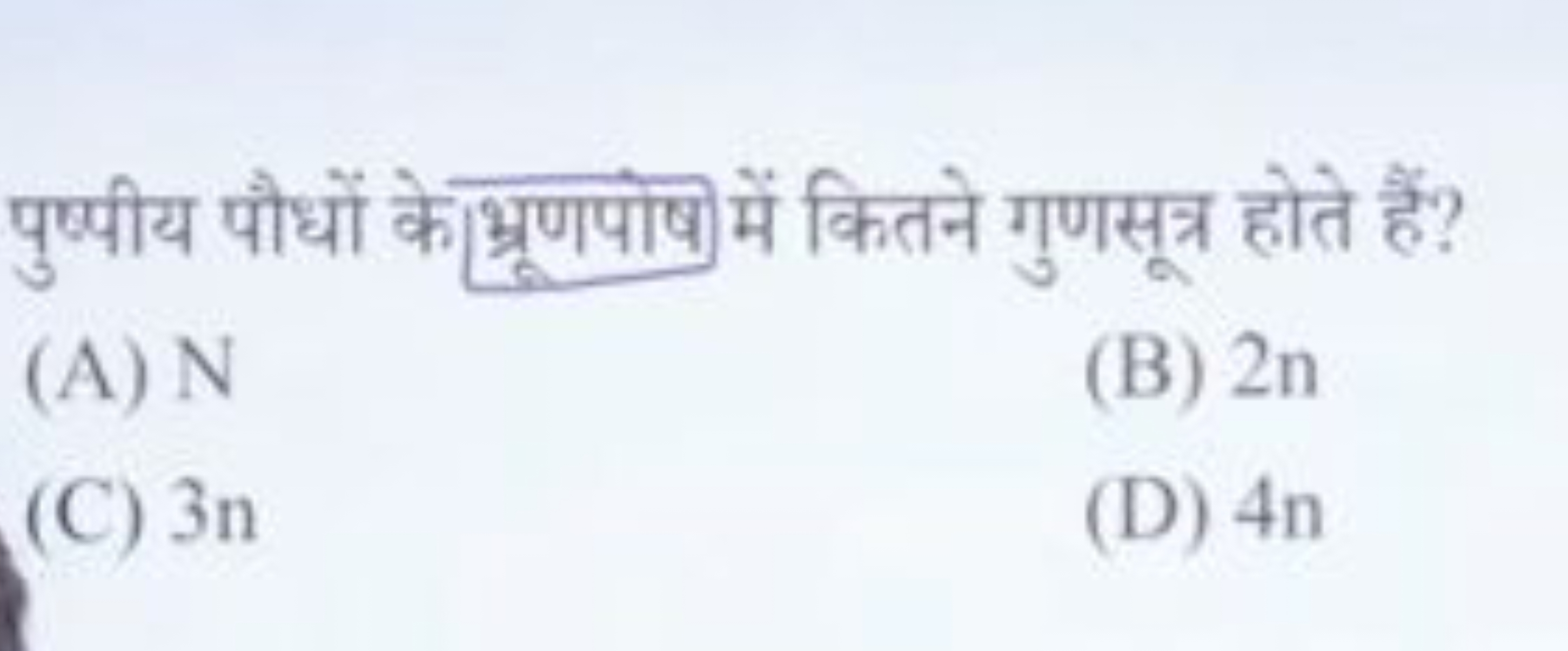 पुष्पीय पौधों के भ्रुणपोष्में कितने गुणसूत्र होते हैं?
(A) N
(B) 2n
(C