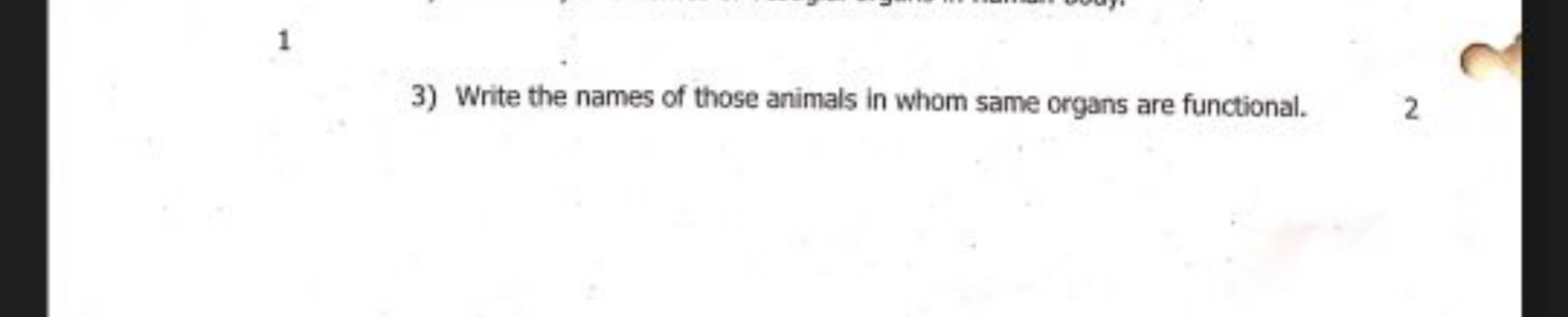 1
3) Write the names of those animals in whom same organs are function