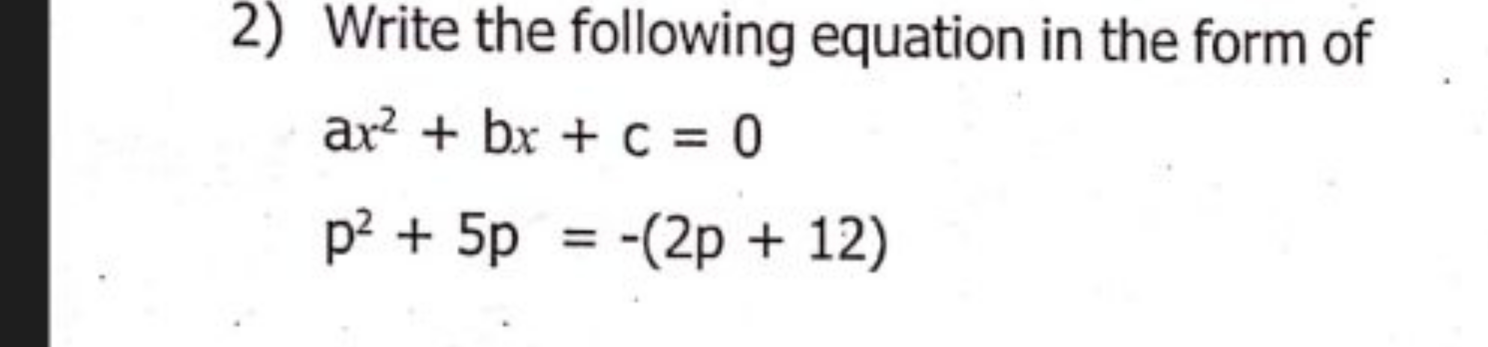 2) Write the following equation in the form of
ax2+bx+c=0p2+5p=−(2p+12