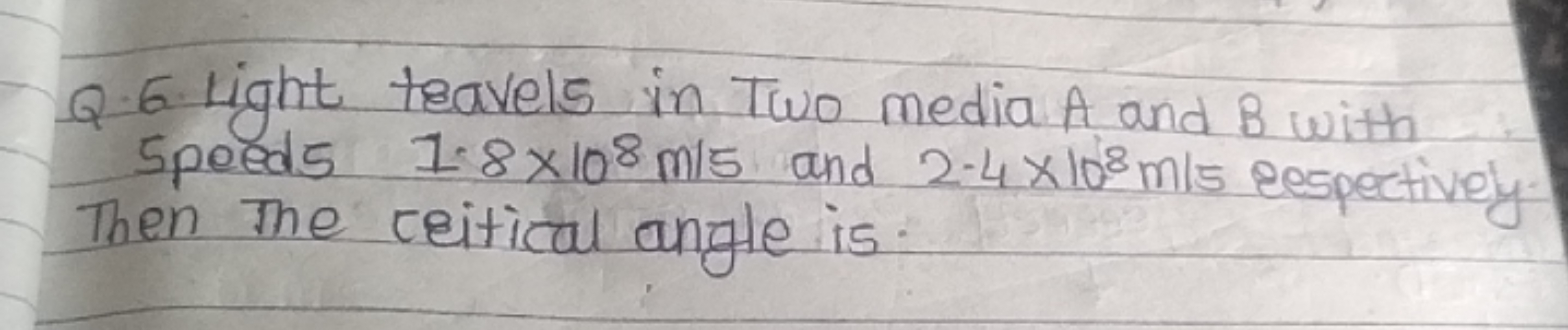 Q. 6. Light travels in Two media A and B with 5 poeds 1.8×108 m/s and 