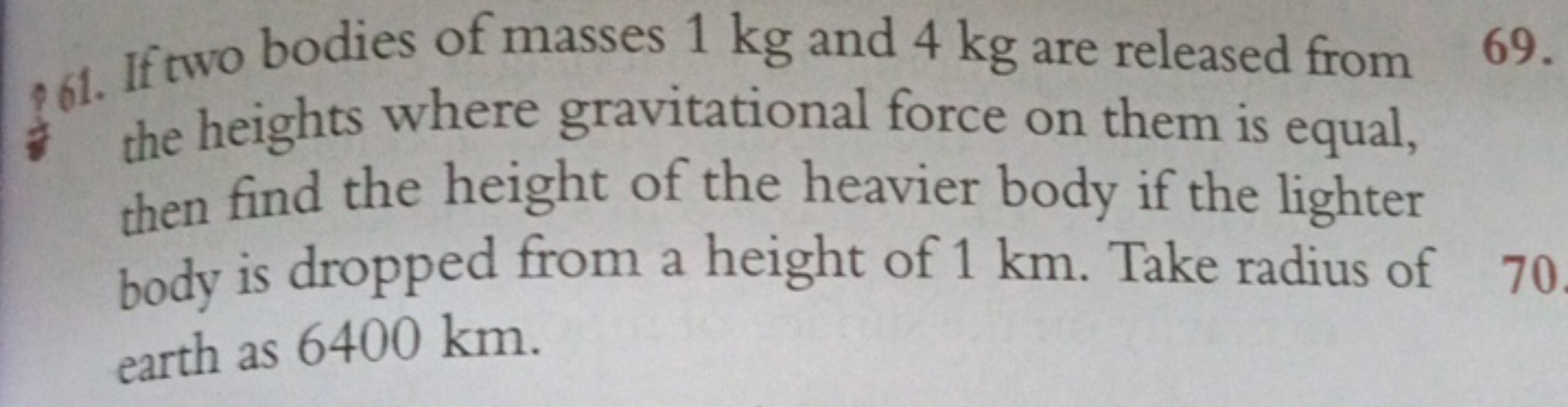 261. If two bodies of masses 1 kg and 4 kg are released from
\# the he