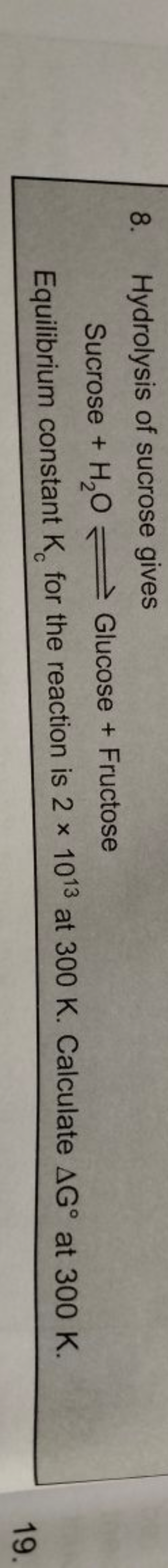 8. Hydrolysis of sucrose gives
 Sucrose +H2​O⇌ Glucose + Fructose 

Eq