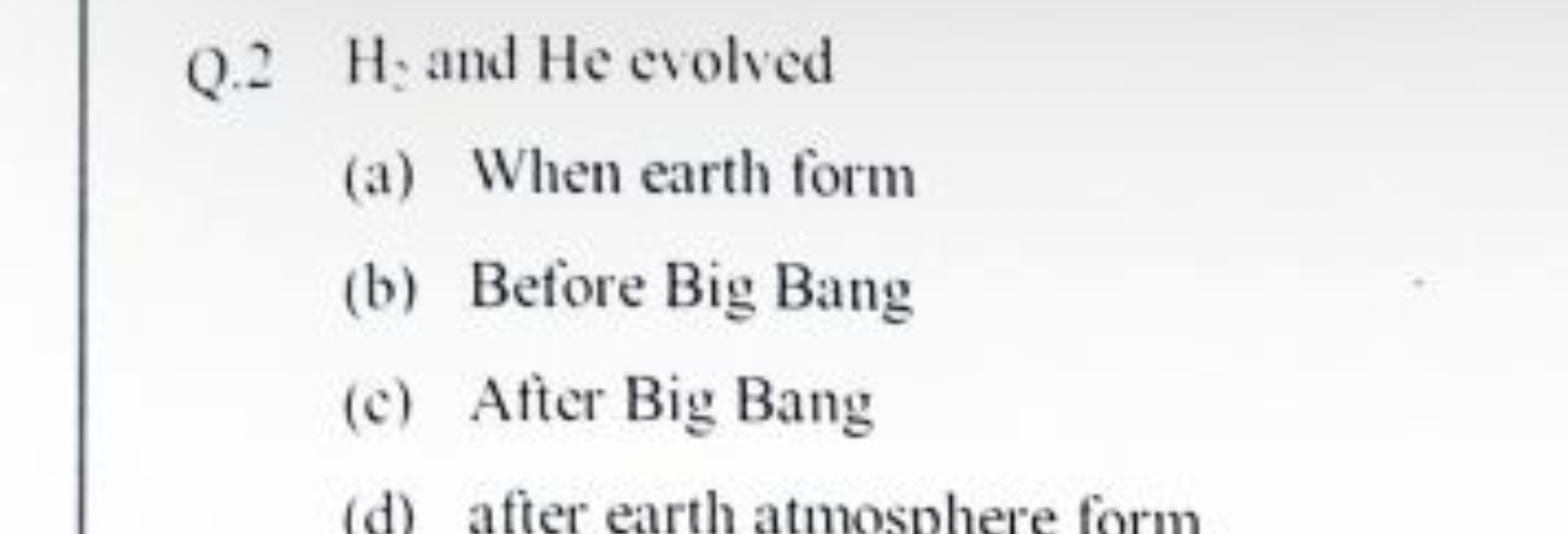 Q. 2H3​, and He evolved
(a) When earth form
(b) Before Big Bang
(c) Af