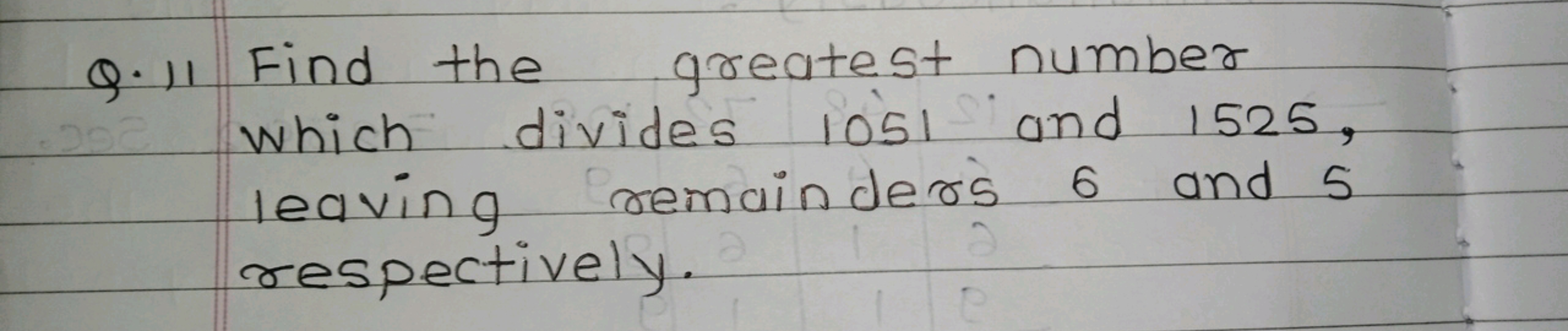 Q. 11 Find the greatest number which divides 1051 and 1525 , leaving r