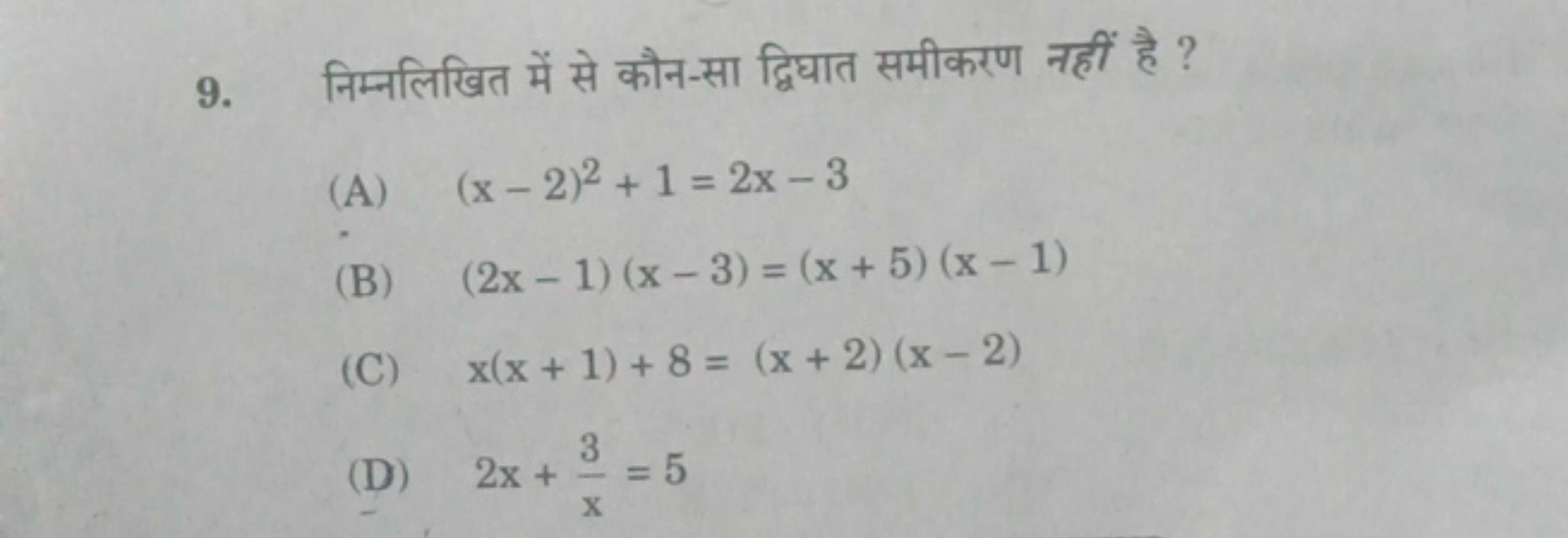 9. निम्नलिखित में से कौन-सा द्विघात समीकरण नहीं है ?
(A) (x−2)2+1=2x−3