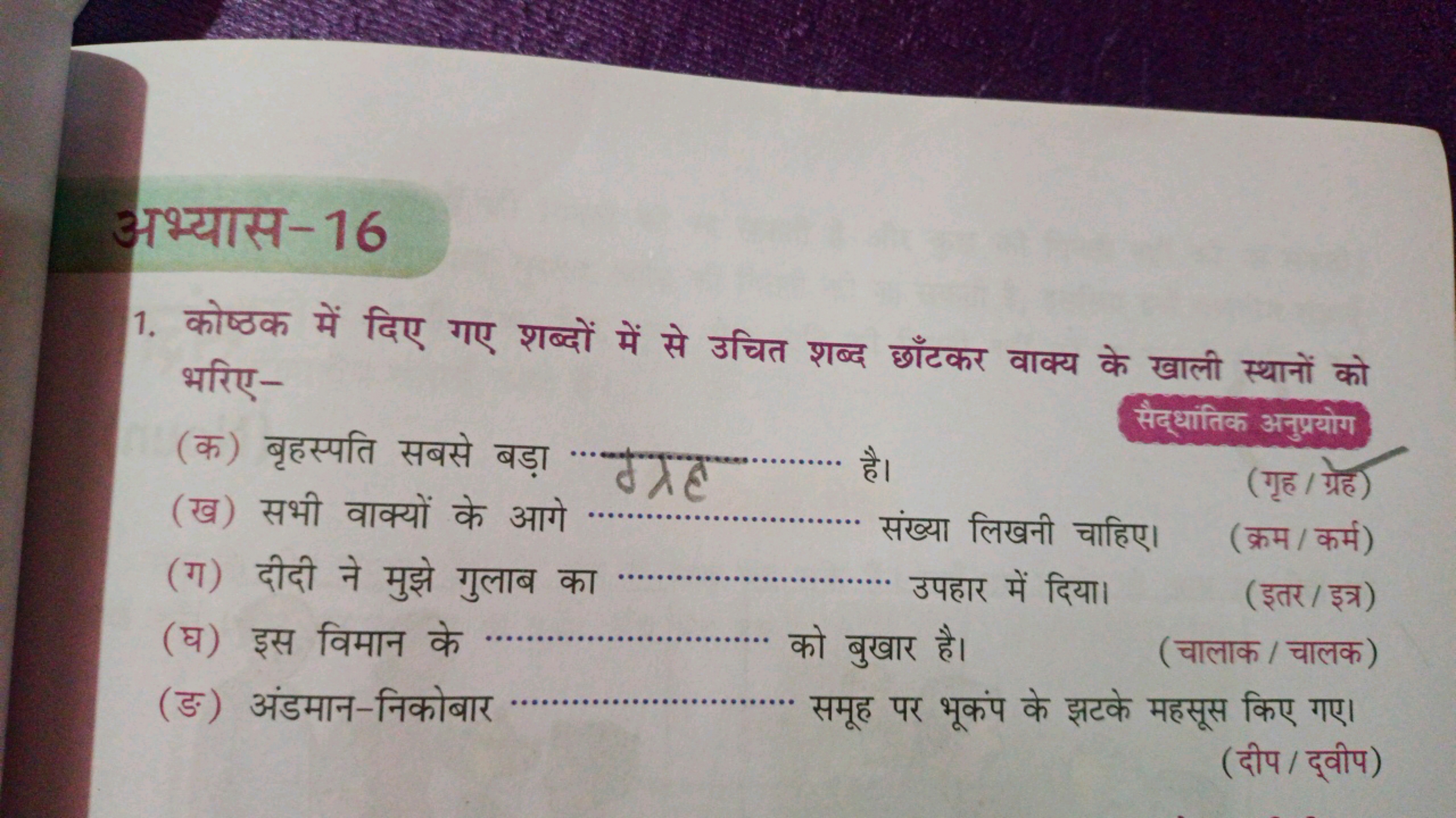 अभ्यास-16
1. कोष्ठक में दिए गए शब्दों में से उचित शब्द छाँटकर वाक्य के