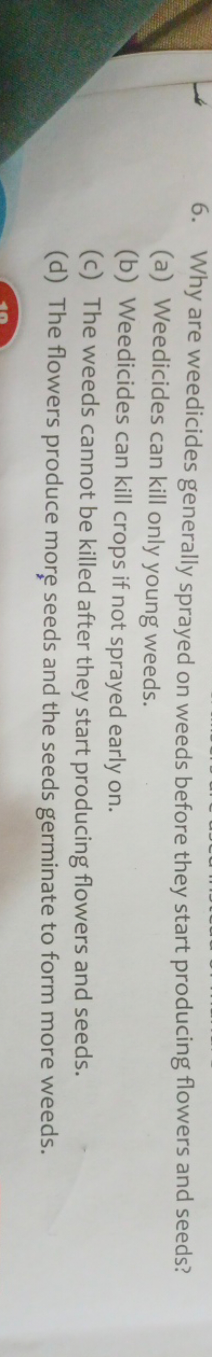 6. Why are weedicides generally sprayed on weeds before they start pro