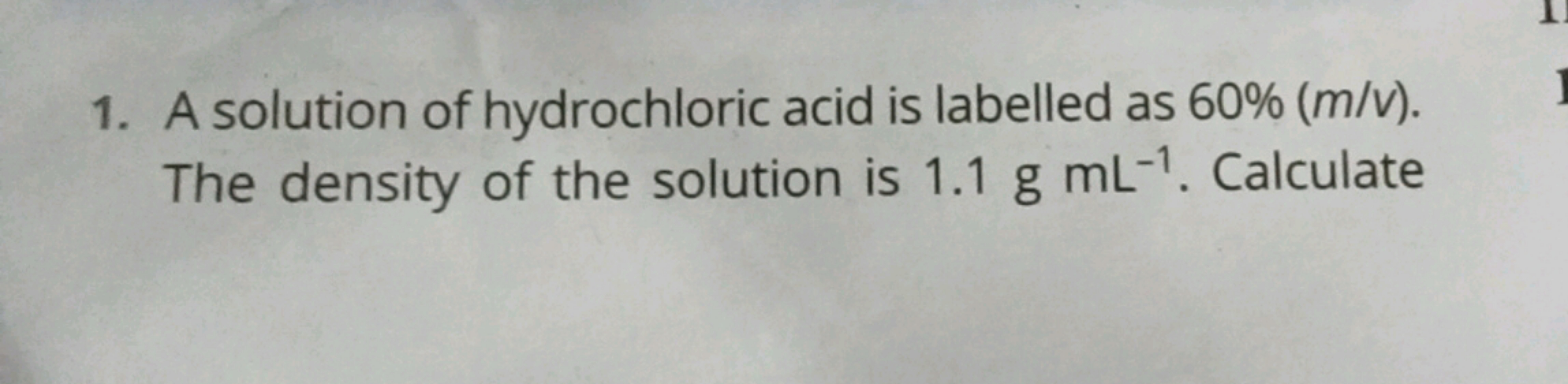 1. A solution of hydrochloric acid is labelled as 60%( m/v). The densi