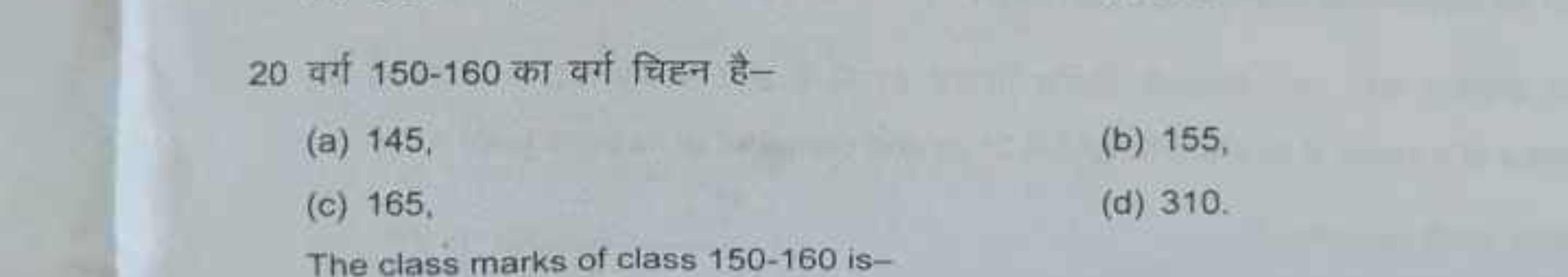 20 वर्ग 150−160 का वर्ग चिहन है-
(a) 145
(b) 155 ,
(c) 165 ,
(d) 310 .