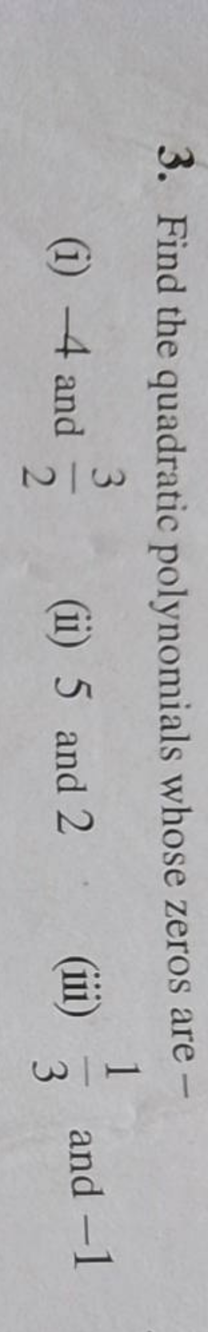 3. Find the quadratic polynomials whose zeros are -
(i) - 4 and 23​
(i