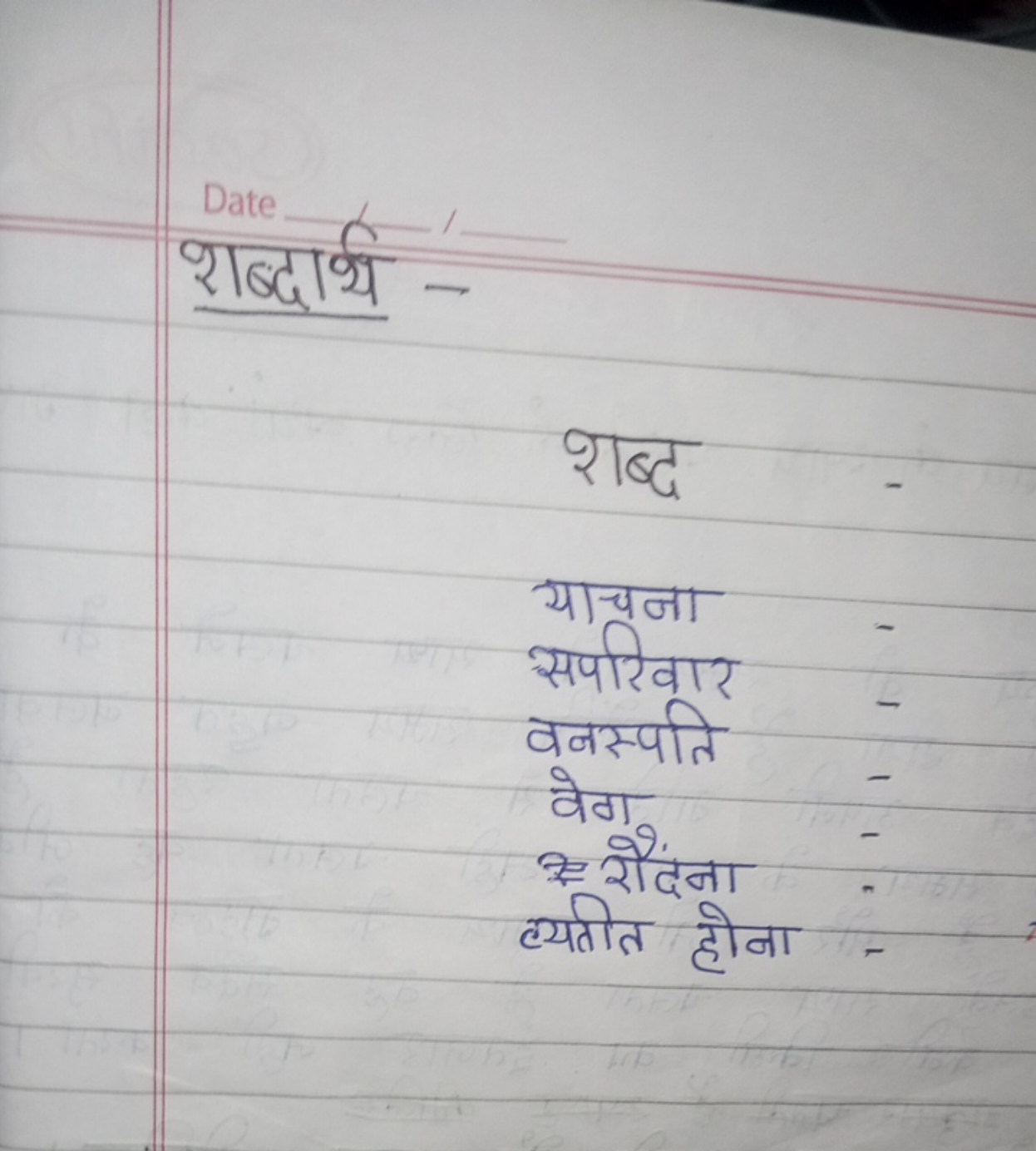 Date
शब्दार्थ 

शब्द
याचना -
सपरिवार -
वबस्पति -
वेग
z रैनाना -
व्यतीत