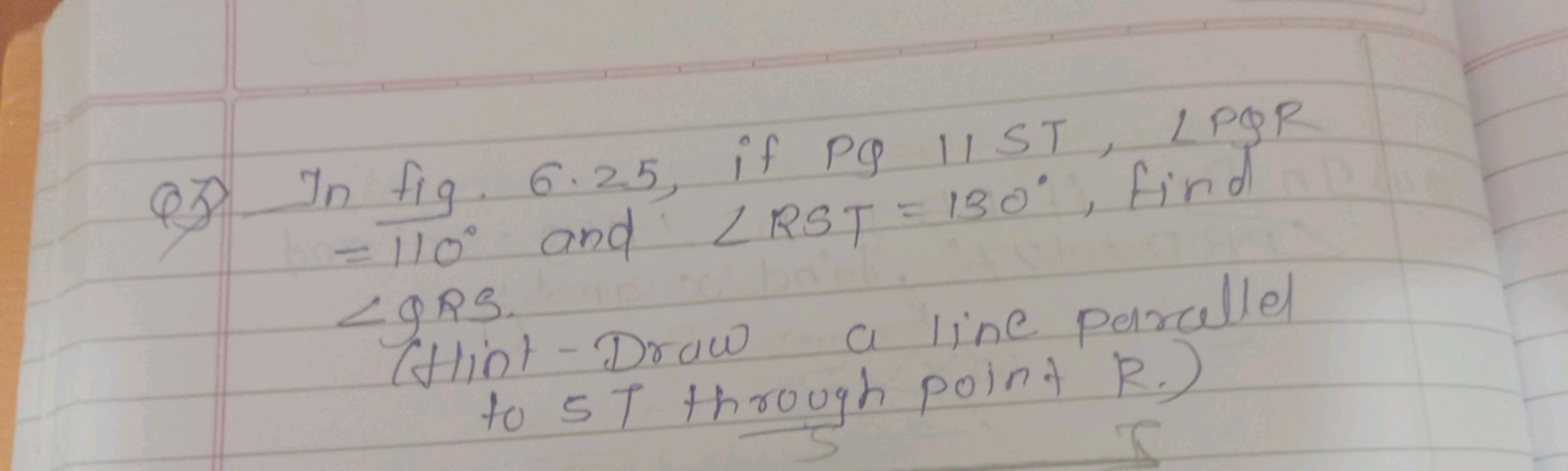 Q3) In fig. 6.25, if PQ IIST, ∠PQR =110∘ and ∠RST=130∘, find
(Hint-Dra