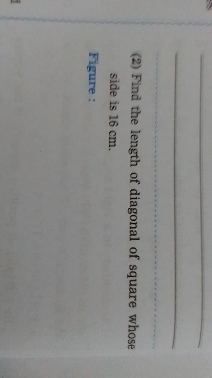 (2) Find the length of diagonal of square whose side is 16 cm .

Figur