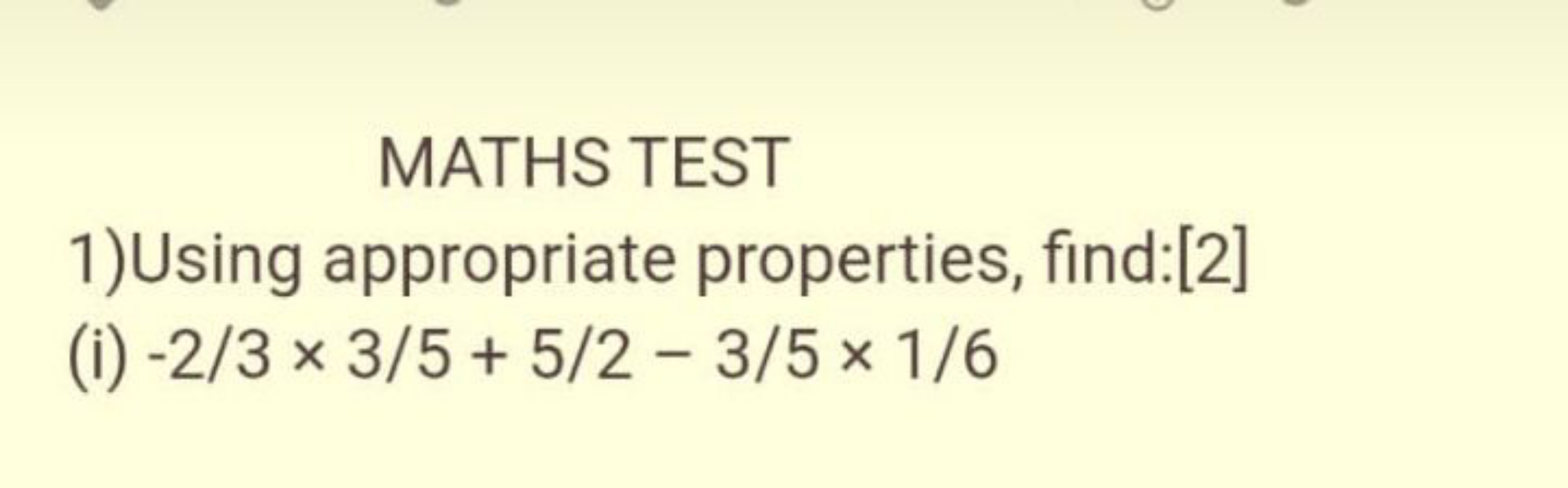 MATHS TEST
1)Using appropriate properties, find:[2]
(i) −2/3×3/5+5/2−3