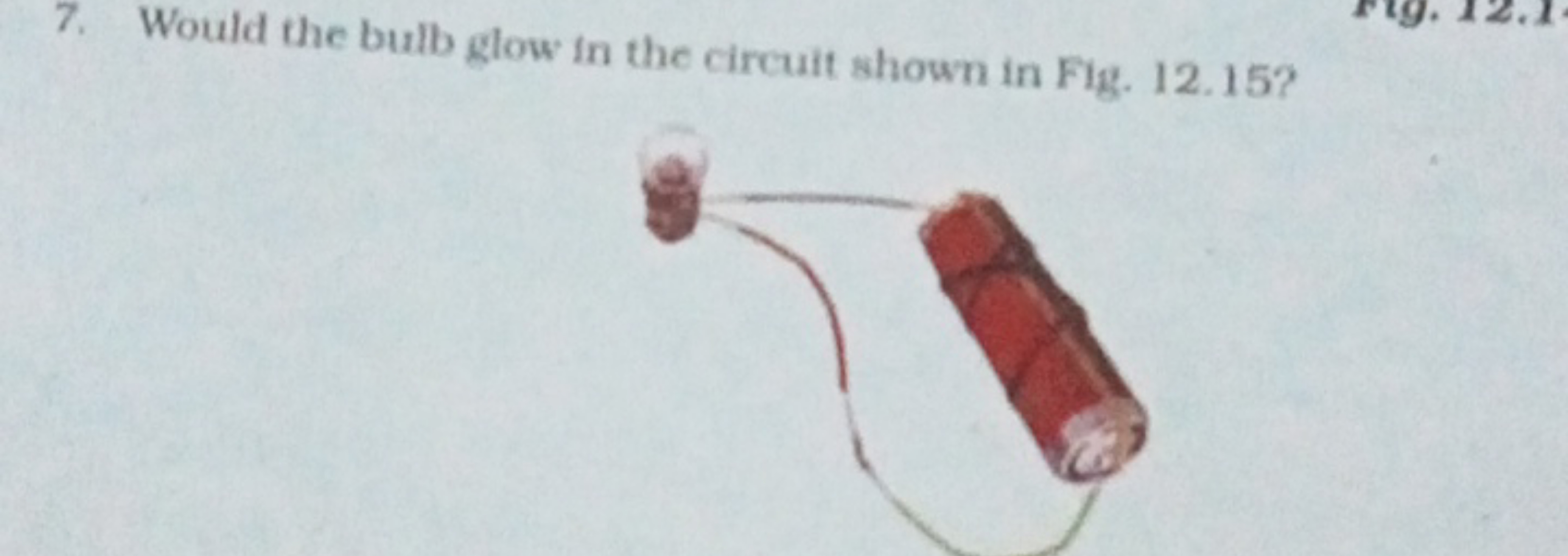 7. Would the bulb glow in the circuit shown in Fig. 12.15?