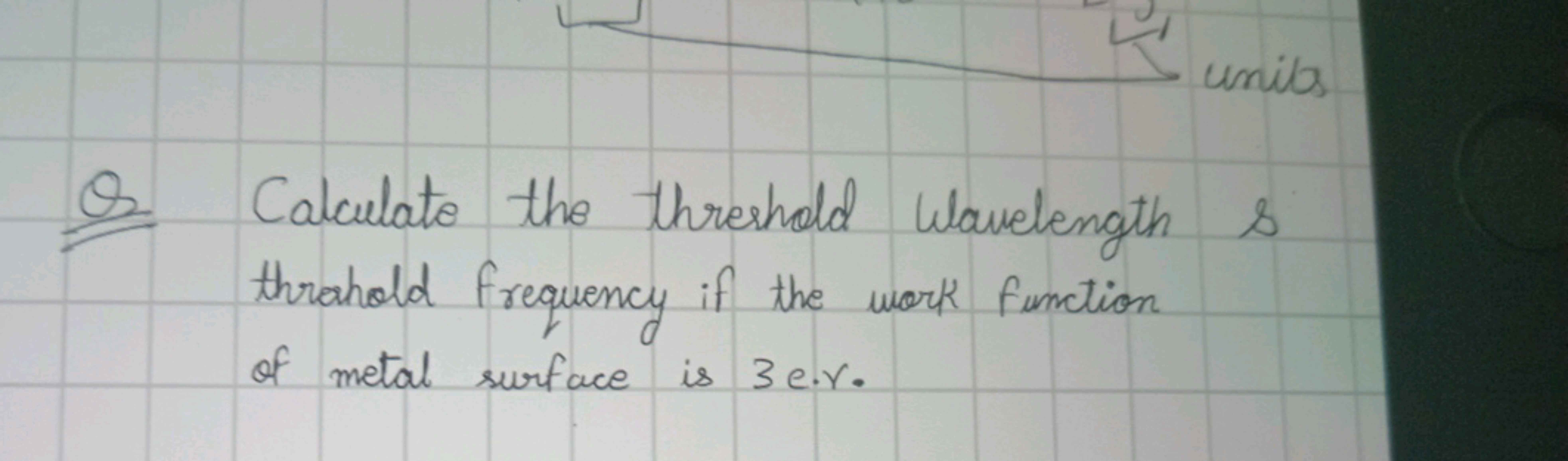 units
Q. Calculate the threshold Wavelength s throhold frequency if th