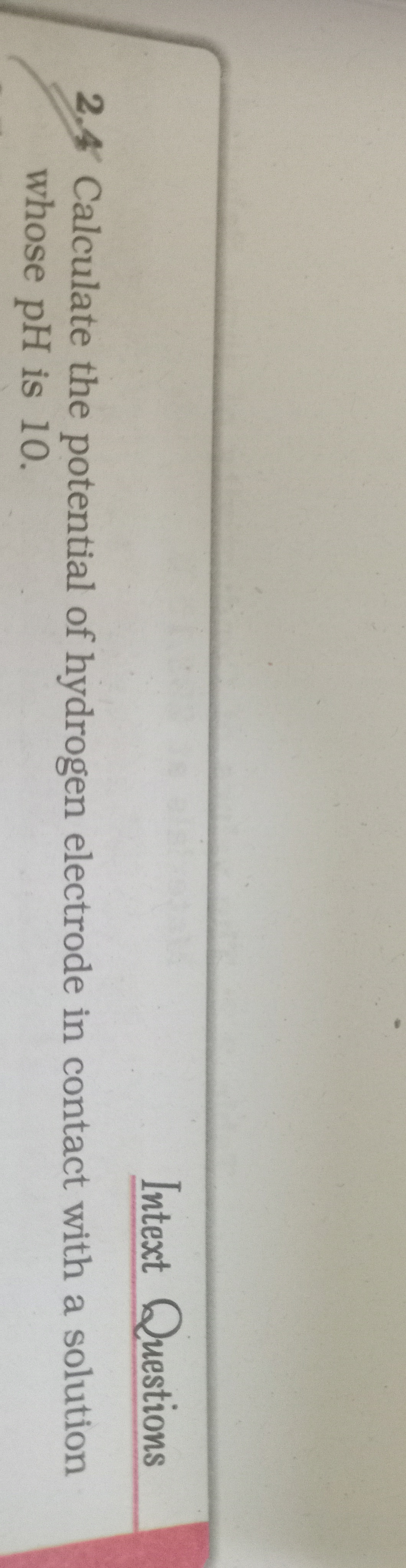 Intext Questions
2. 4 Calculate the potential of hydrogen electrode in