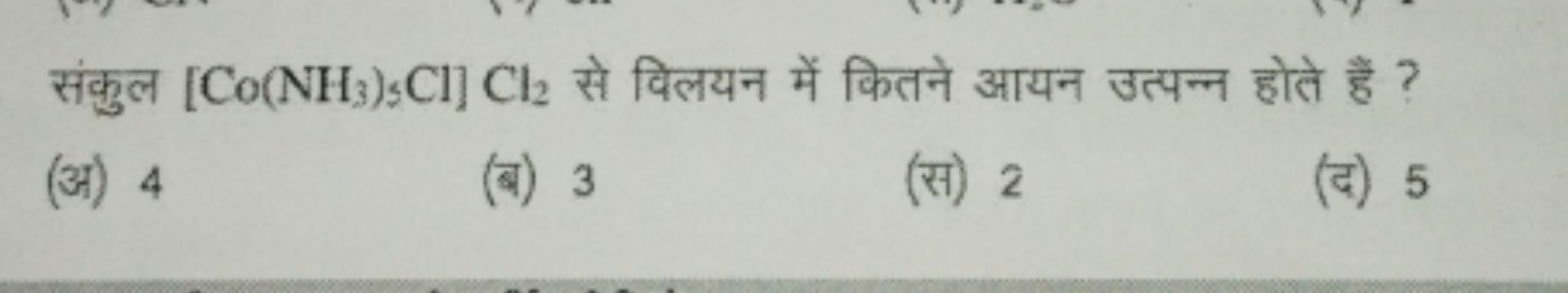 संकुल [Co(NH3​)5​Cl]Cl2​ से विलयन में कितने आयन उत्पन्न होते हैं ?
(अ)