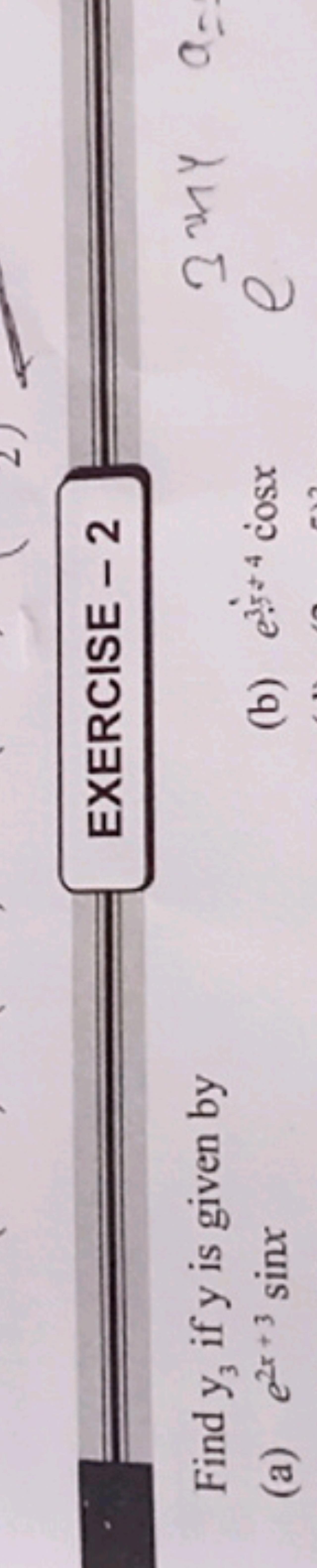 EXERCISE - 2
Find y3​ if y is given by
(a) e2x+3sinx
(b) e3y3+4cosx