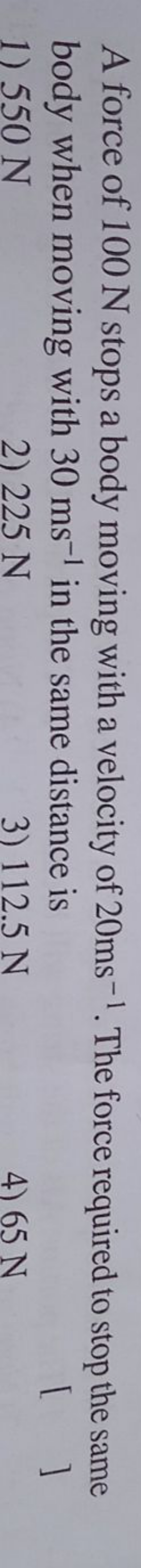 A force of 100 N stops a body moving with a velocity of 20 ms−1. The f