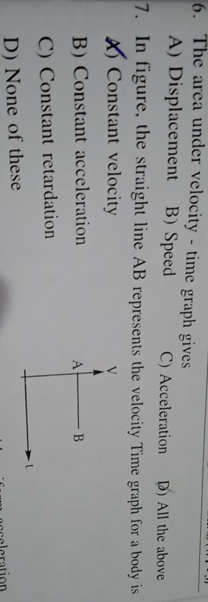 6. The area under velocity - time graph gives
A) Displacement
B) Speed