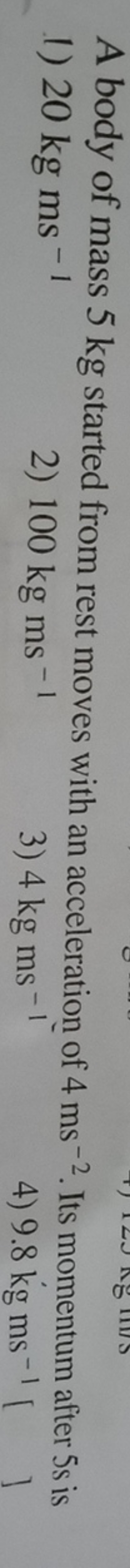 A body of mass 5 kg started from rest moves with an acceleration of 4 