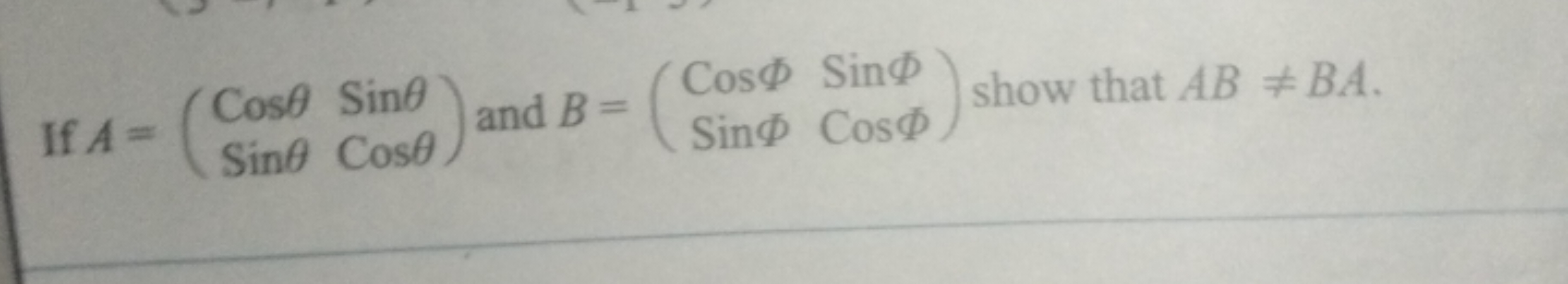 If A=(CosθSinθ​SinθCosθ​) and B=(CosΦSinΦ​SinΦCosΦ​) show that AB=BA.