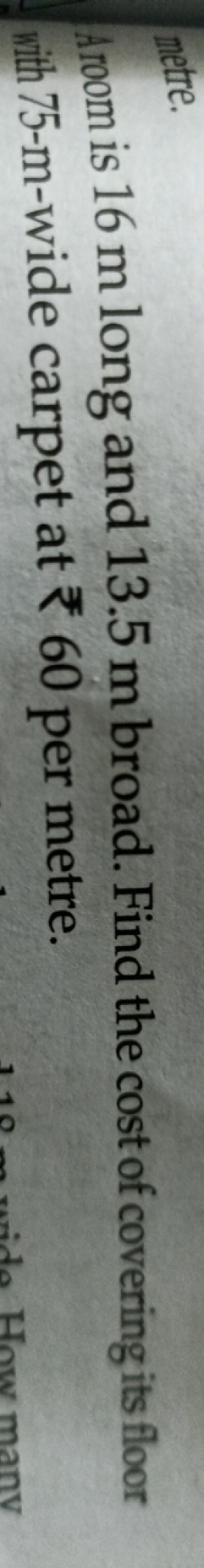 metre.
droom is 16 m long and 13.5 m broad. Find the cost of covering 