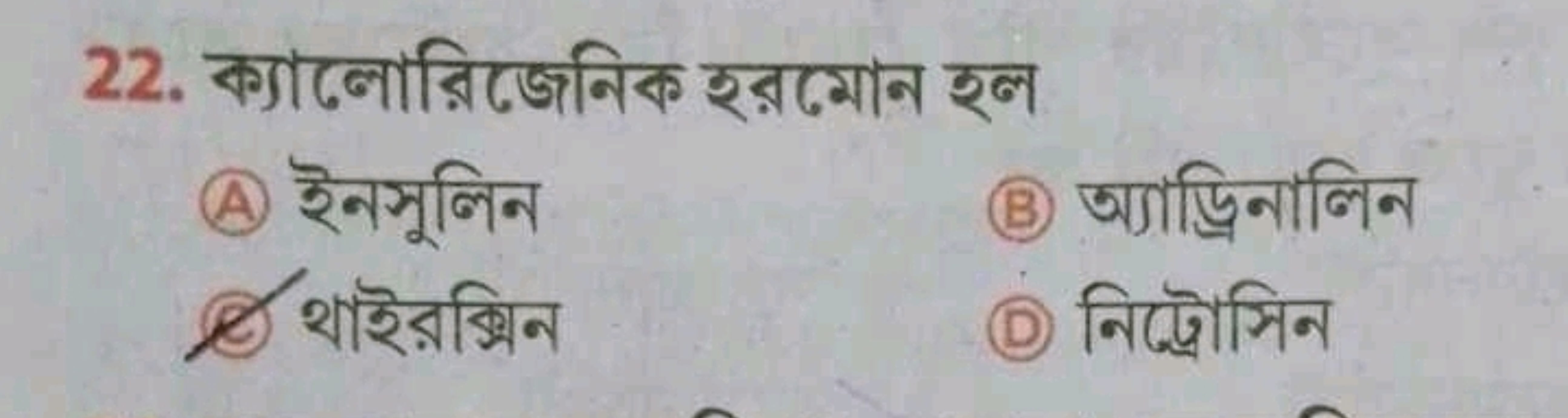 22. ক্যালোরিজেনিক হরমোন হল
(A) ইनসুলিন
(B) অ্्াড্রিनाলিন
(8) থাইরক্সিন