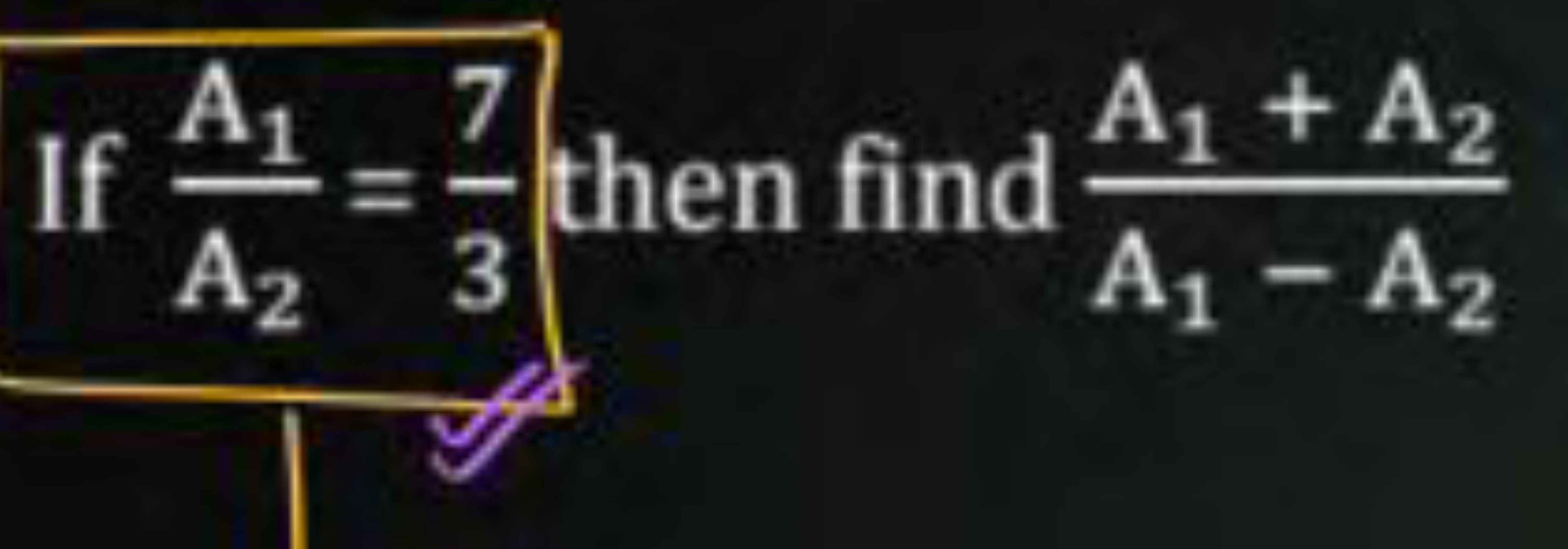 If A2​A1​​=37​ then find A1​−A2​A1​+A2​​