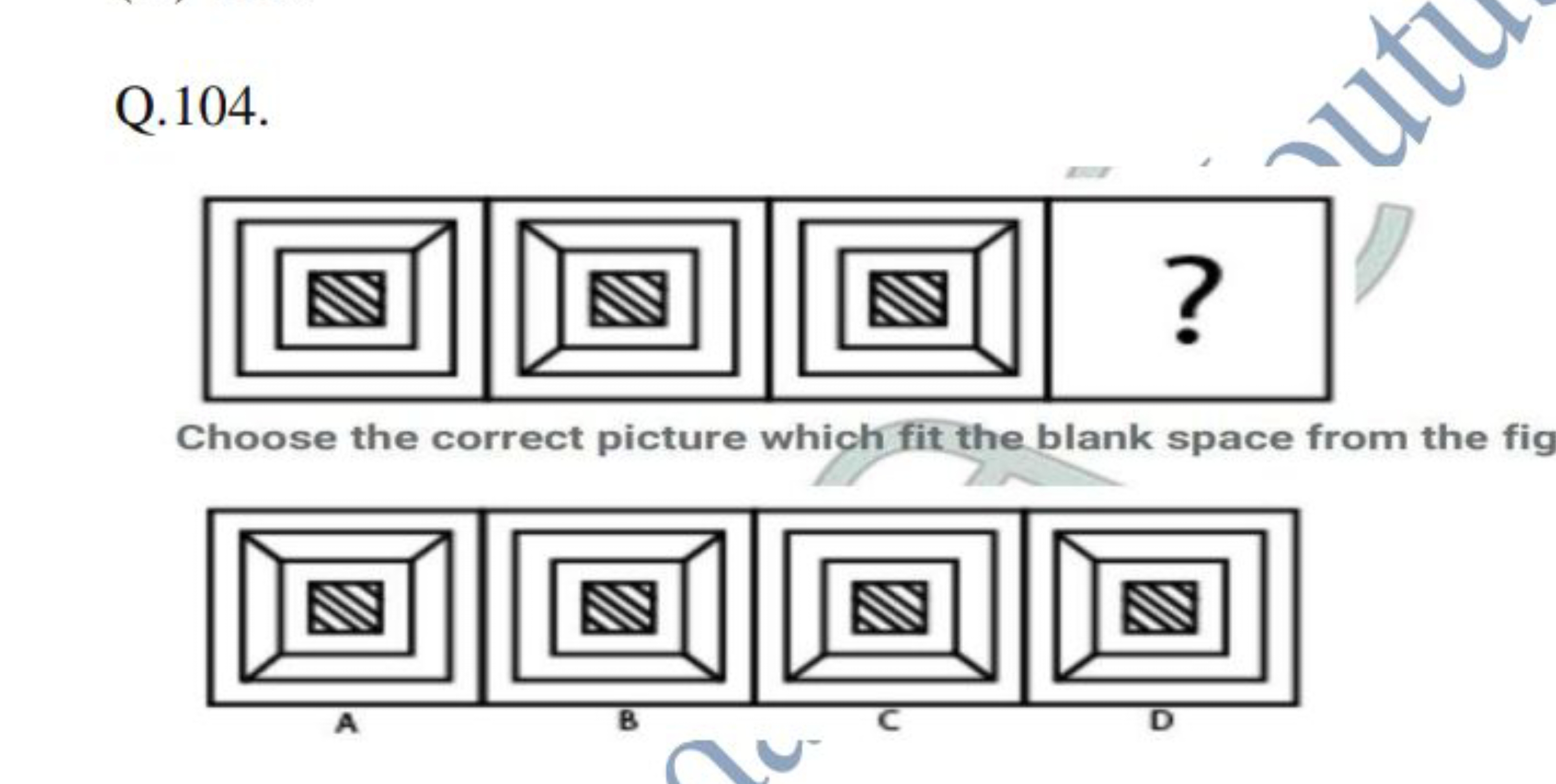 Q. 104 .

Choose the correct picture which fit the blank space from th