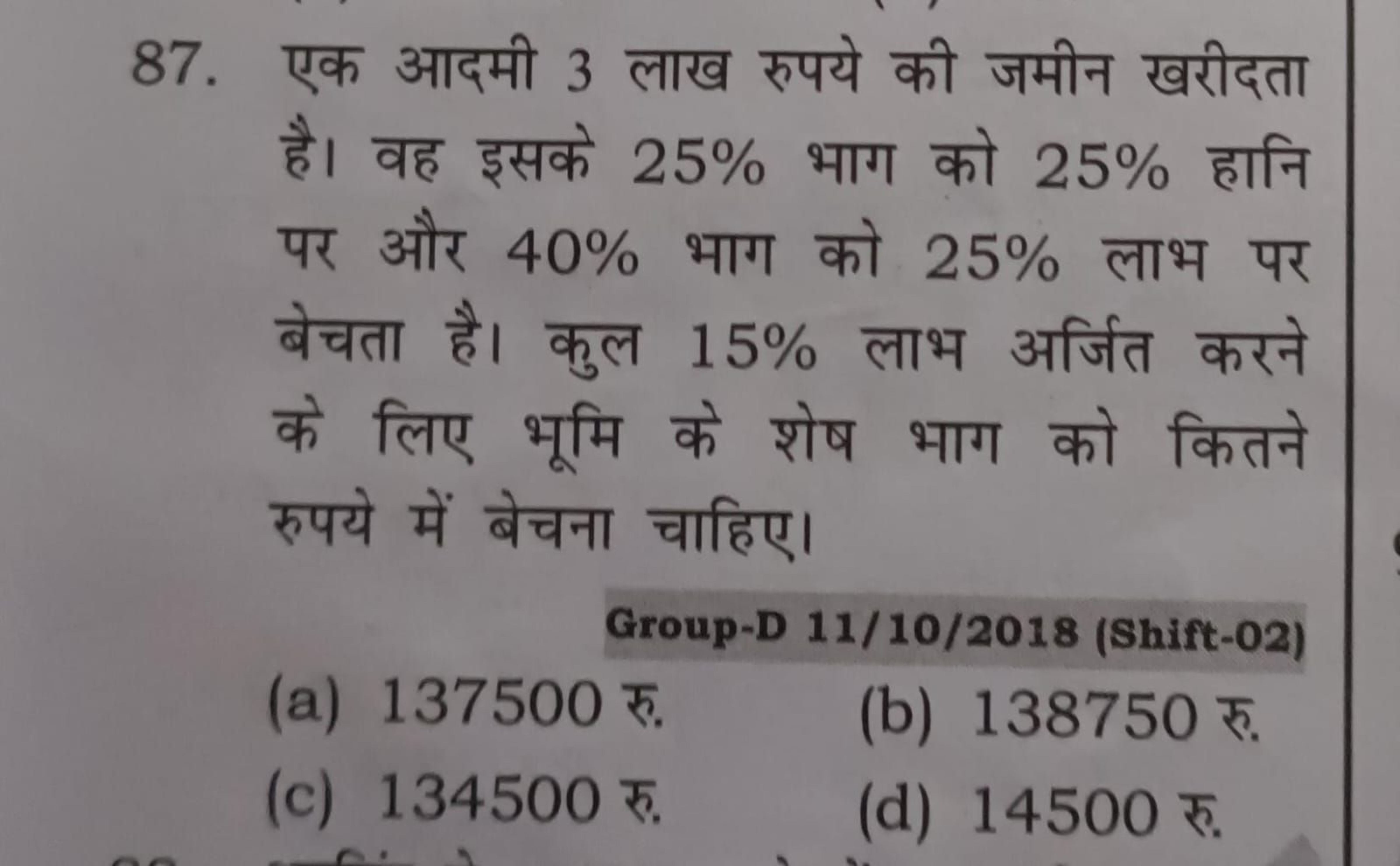 87. एक आदमी 3 लाख रुपये की जमीन खरीदता है। वह इसके 25% भाग को 25% हानि