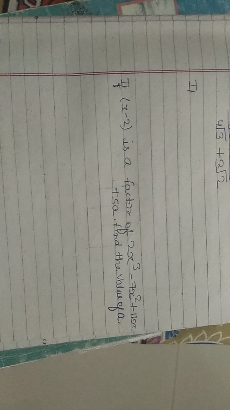 43​+32​

II

If (x−2) is a factor of 2x3−7x2+11x +5a. find the value o